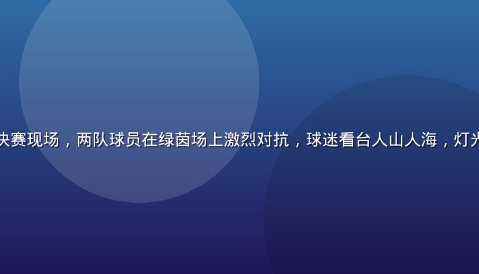欧洲冠军联赛决赛现场，两队球员在绿茵场上激烈对抗，球迷看台人山人海，灯光璀璨激情四射