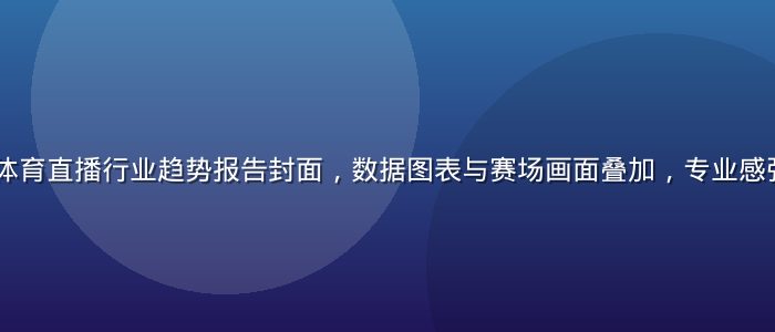 2026年体育直播行业趋势报告封面，数据图表与赛场画面叠加，专业感强，蓝橙配色