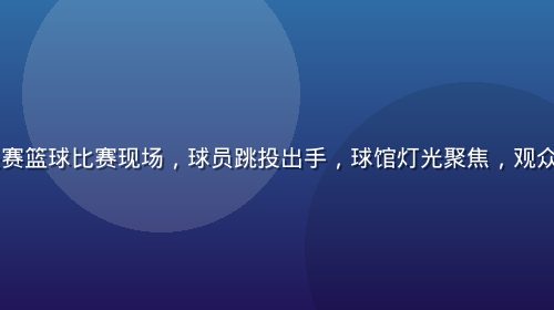 NBA总决赛篮球比赛现场，球员跳投出手，球馆灯光聚焦，观众席一片欢腾